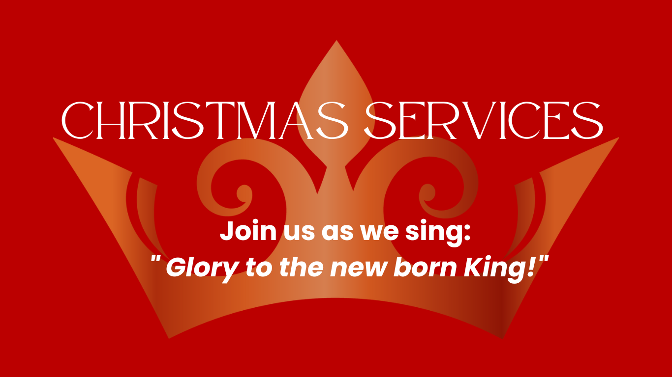 Christmas Services Join us as we sing: 'Glory to the new born King!'